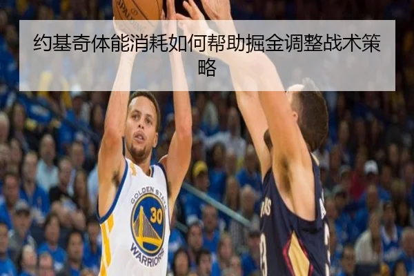 约基奇体能消耗如何帮助掘金调整战术策略