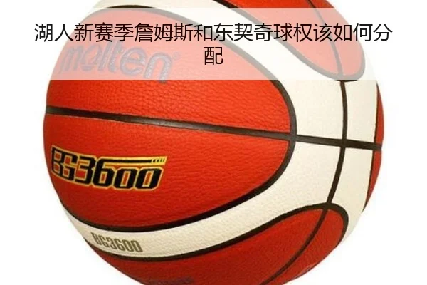 湖人新赛季詹姆斯和东契奇球权该如何分配