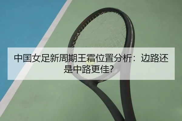 中国女足新周期王霜位置分析：边路还是中路更佳？